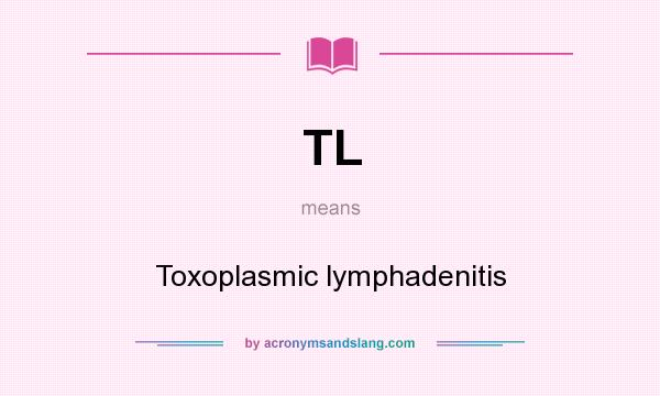 What does TL mean? It stands for Toxoplasmic lymphadenitis