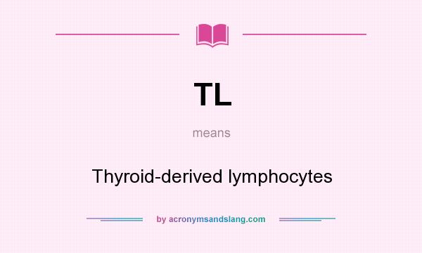 What does TL mean? It stands for Thyroid-derived lymphocytes