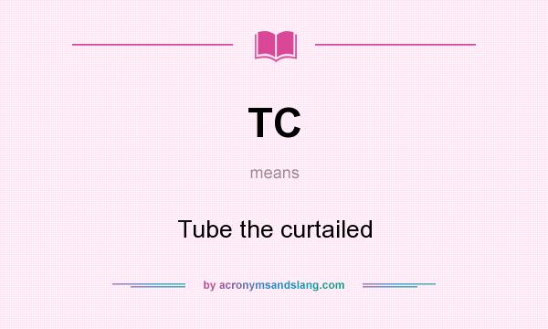 What does TC mean? It stands for Tube the curtailed