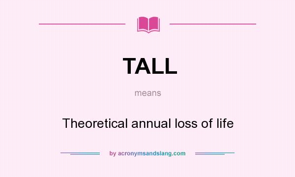 What does TALL mean? It stands for Theoretical annual loss of life