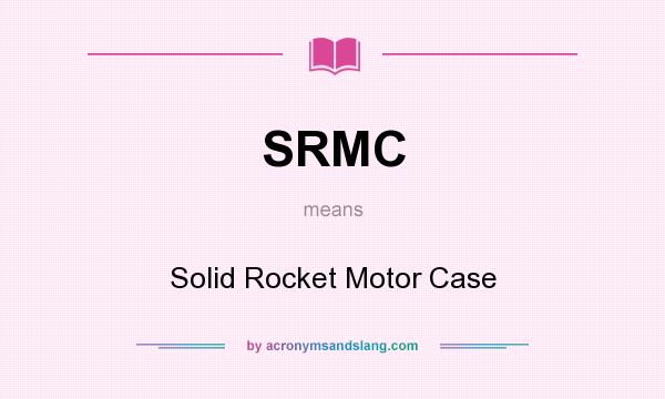 What does SRMC mean? It stands for Solid Rocket Motor Case