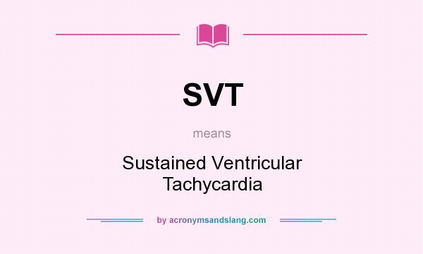 What does SVT mean? It stands for Sustained Ventricular Tachycardia