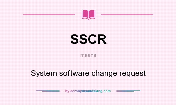 What does SSCR mean? It stands for System software change request