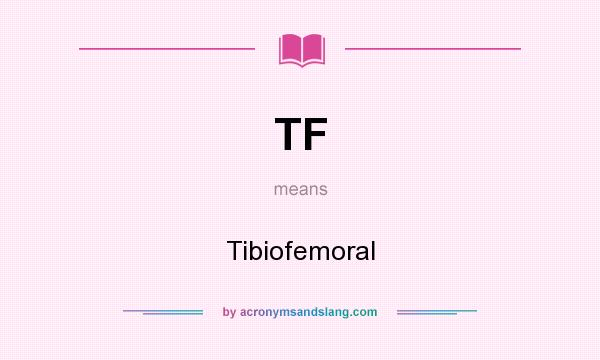 What does TF mean? It stands for Tibiofemoral