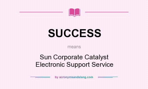 What does SUCCESS mean? It stands for Sun Corporate Catalyst Electronic Support Service