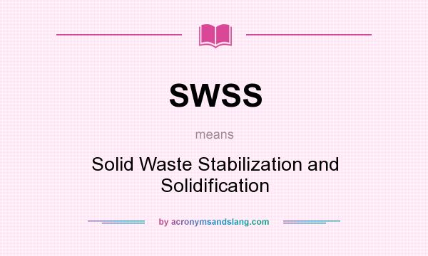 What does SWSS mean? It stands for Solid Waste Stabilization and Solidification