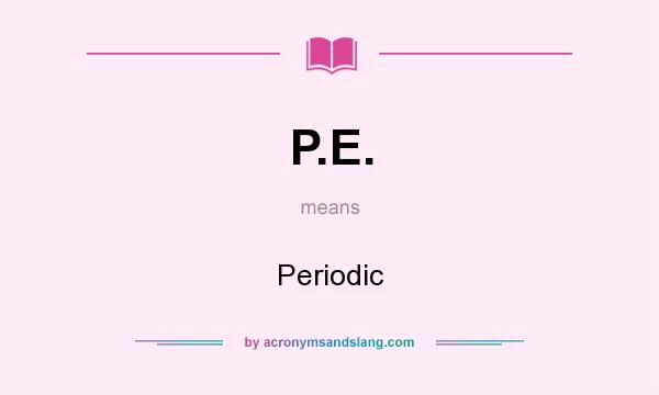What does P.E. mean? It stands for Periodic