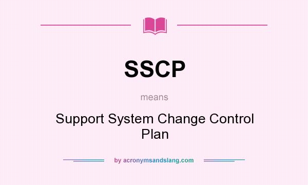 What does SSCP mean? It stands for Support System Change Control Plan