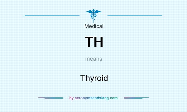 What does TH mean? It stands for Thyroid