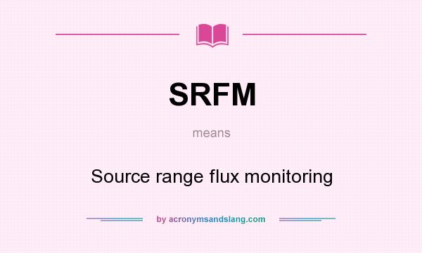 What does SRFM mean? It stands for Source range flux monitoring