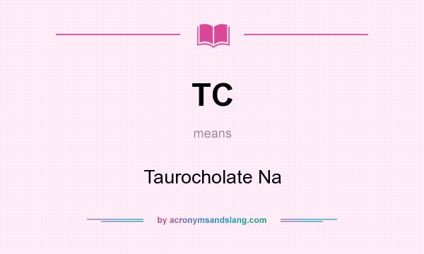 What does TC mean? It stands for Taurocholate Na