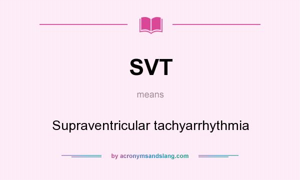 What does SVT mean? It stands for Supraventricular tachyarrhythmia