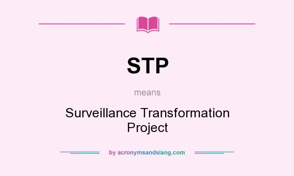 What does STP mean? It stands for Surveillance Transformation Project