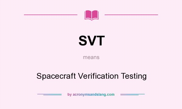 What does SVT mean? It stands for Spacecraft Verification Testing