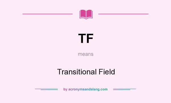 What does TF mean? It stands for Transitional Field