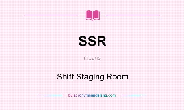 What does SSR mean? It stands for Shift Staging Room