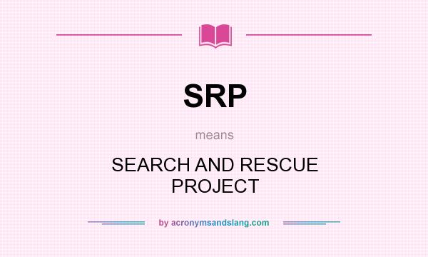 What does SRP mean? It stands for SEARCH AND RESCUE PROJECT