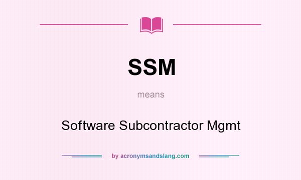 What does SSM mean? It stands for Software Subcontractor Mgmt