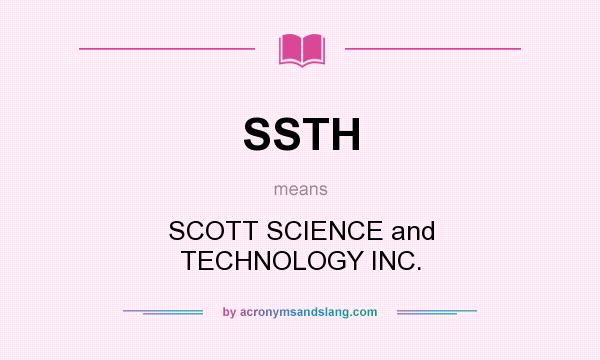 What does SSTH mean? It stands for SCOTT SCIENCE and TECHNOLOGY INC.