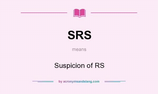 What does SRS mean? It stands for Suspicion of RS