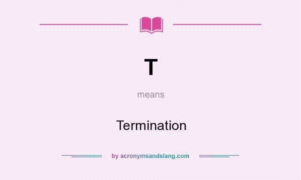 What does T mean? It stands for Termination