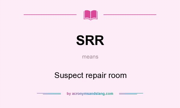 What does SRR mean? It stands for Suspect repair room