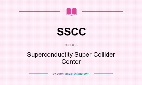 What does SSCC mean? It stands for Superconductity Super-Collider Center