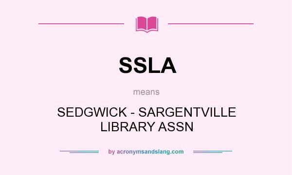 What does SSLA mean? It stands for SEDGWICK - SARGENTVILLE LIBRARY ASSN