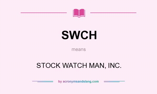 What does SWCH mean? It stands for STOCK WATCH MAN, INC.