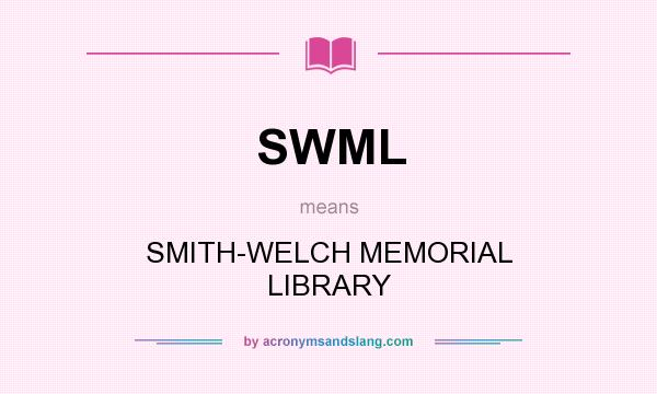 What does SWML mean? It stands for SMITH-WELCH MEMORIAL LIBRARY