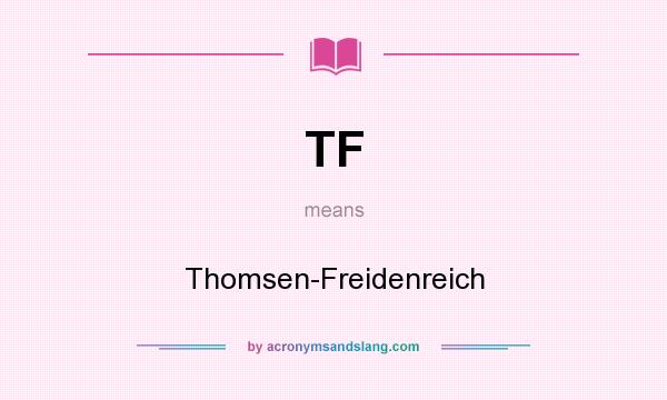 What does TF mean? It stands for Thomsen-Freidenreich