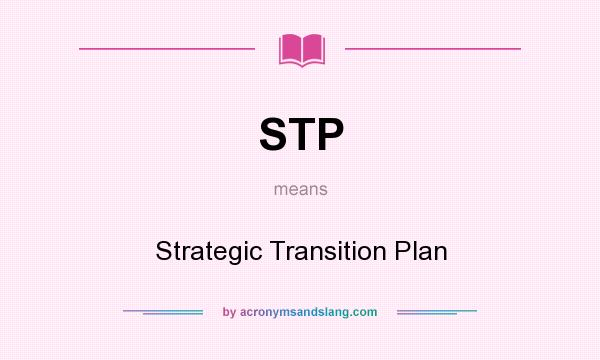 What does STP mean? It stands for Strategic Transition Plan