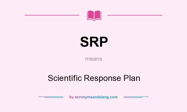 What does SRP mean? It stands for Scientific Response Plan