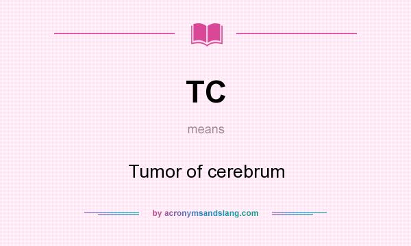 What does TC mean? It stands for Tumor of cerebrum