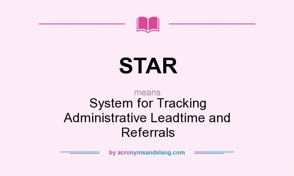 What does STAR mean? It stands for System for Tracking Administrative Leadtime and Referrals