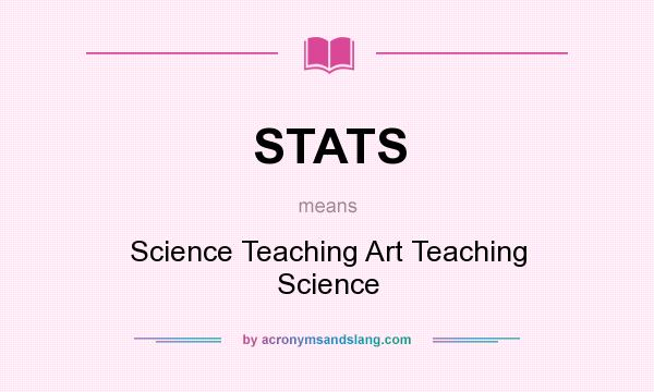 What does STATS mean? It stands for Science Teaching Art Teaching Science