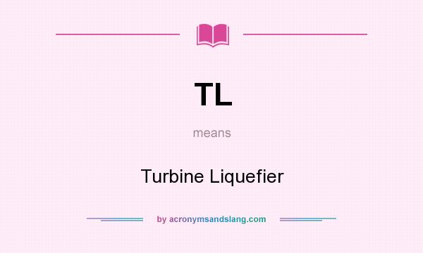 What does TL mean? It stands for Turbine Liquefier