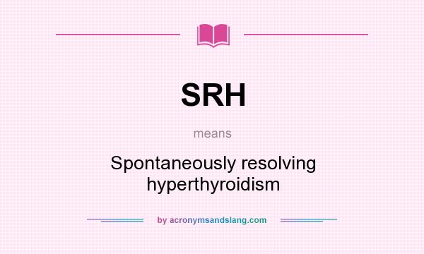 What does SRH mean? It stands for Spontaneously resolving hyperthyroidism