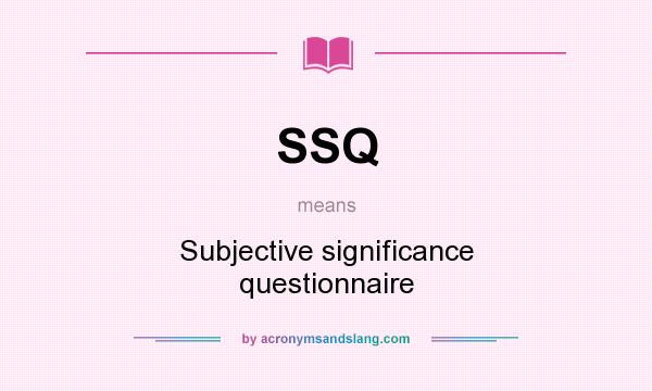What does SSQ mean? It stands for Subjective significance questionnaire