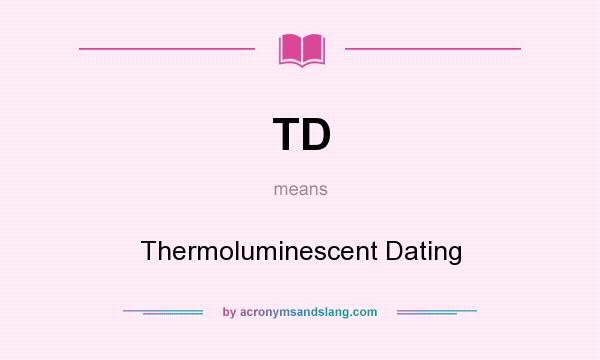What does TD mean? It stands for Thermoluminescent Dating