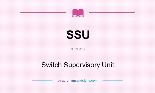 What does SSU mean? It stands for Switch Supervisory Unit