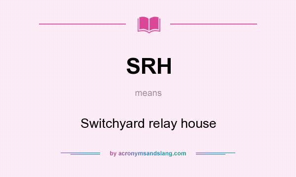 What does SRH mean? It stands for Switchyard relay house