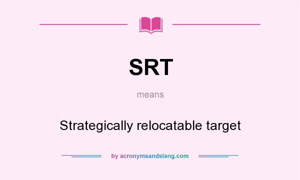 What does SRT mean? It stands for Strategically relocatable target