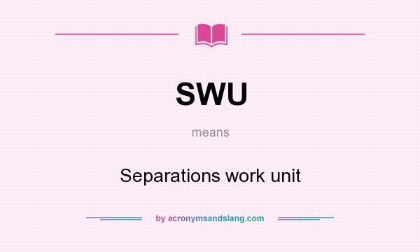 What does SWU mean? It stands for Separations work unit