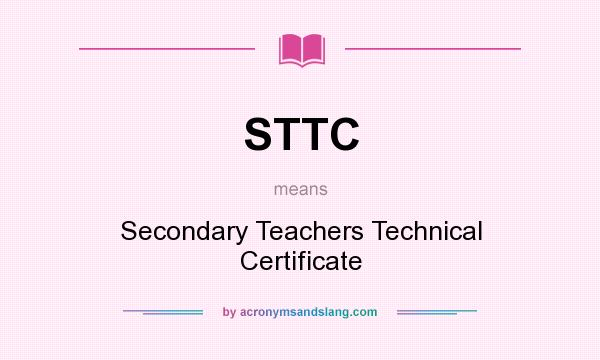 What does STTC mean? It stands for Secondary Teachers Technical Certificate