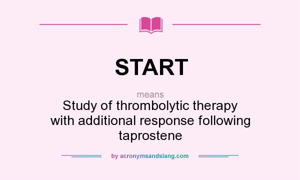 What does START mean? It stands for Study of thrombolytic therapy with additional response following taprostene
