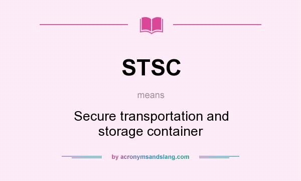 What does STSC mean? It stands for Secure transportation and storage container