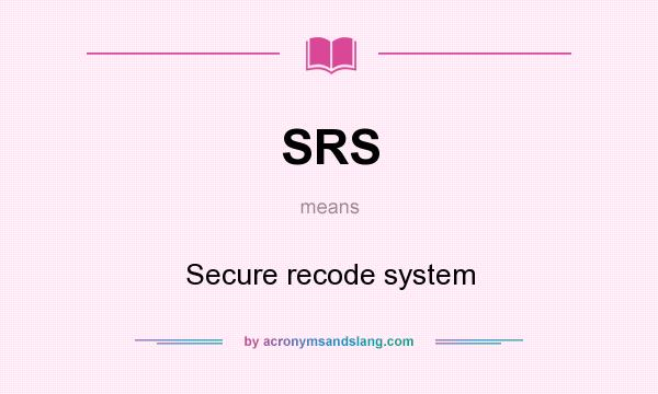 What does SRS mean? It stands for Secure recode system