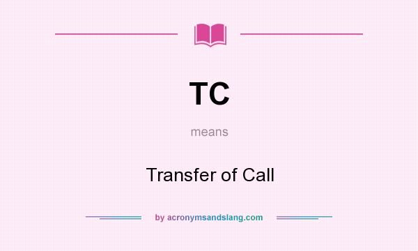 What does TC mean? It stands for Transfer of Call