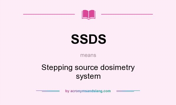 What does SSDS mean? It stands for Stepping source dosimetry system